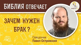 Зачем нужен брак ?  Библия отвечает. Священник Павел Островский