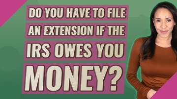 Do you have to file an extension if the IRS owes you money?