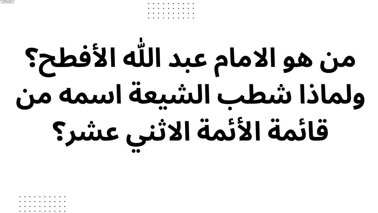 من هو الامام عبد الله الأفطح؟ ولماذا شطب الشيعة اسمه من قائمة الأئمة الاثني عشر؟