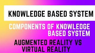 What is Knowledge Based Systems | Components of KBS | Augmented vs Virtual Reality