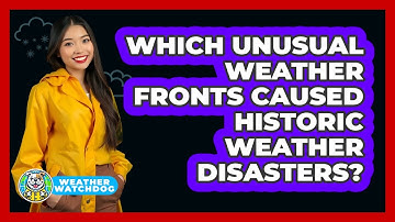 Which Unusual Weather Fronts Caused Historic Weather Disasters? - Weather Watchdog