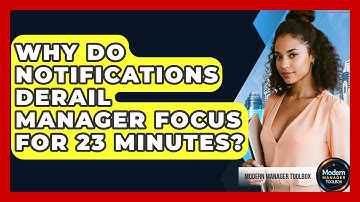 Why Do Notifications Derail Manager Focus For 23 Minutes? - Modern Manager Toolbox