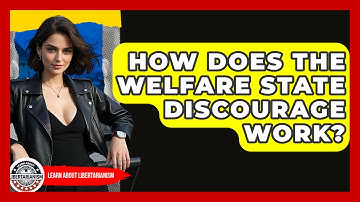 How Does The Welfare State Discourage Work? - Learn About Libertarianism