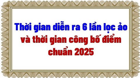 Thời gian diễn ra 6 lần lọc ảo và thời gian công bố điểm chuẩn 2025
