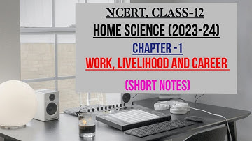 WORK, LIVELIHOOD AND CAREER, CHAPTER-1, CLASS-12, NCERT, HOME SCIENCE, SHORT NOTES