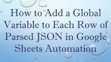 How to Add a Global Variable to Each Row of Parsed JSON in Google Sheets Automation