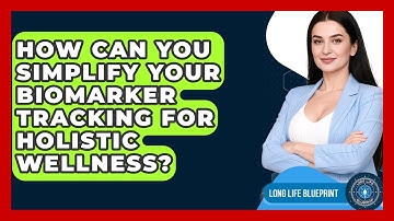How Can You Simplify Your Biomarker Tracking For Holistic Wellness? - Long Life Blueprint