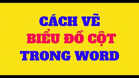 CÁCH VẼ BIỂU ĐỒ CỘT TRONG WORD CHI TIẾT TỪNG BƯỚC MỘT