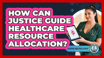 How Can Justice Guide Healthcare Resource Allocation? - Everyday Bioethics Expert