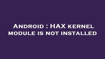 Android : HAX kernel module is not installed