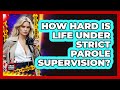 How Hard Is Life Under Strict Parole Supervision? - True Crime Lovers