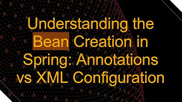 Understanding the Bean Creation in Spring: Annotations vs XML Configuration