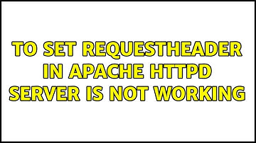 to set RequestHeader in apache httpd server is not working (2 Solutions!!)