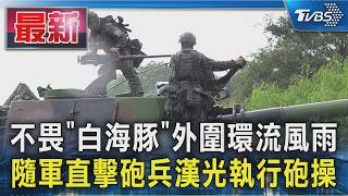 不畏白海豚外圍環流風雨 隨軍直擊砲兵漢光執行砲操Tvbs新聞