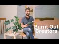 A Message To Burnt Out Creators