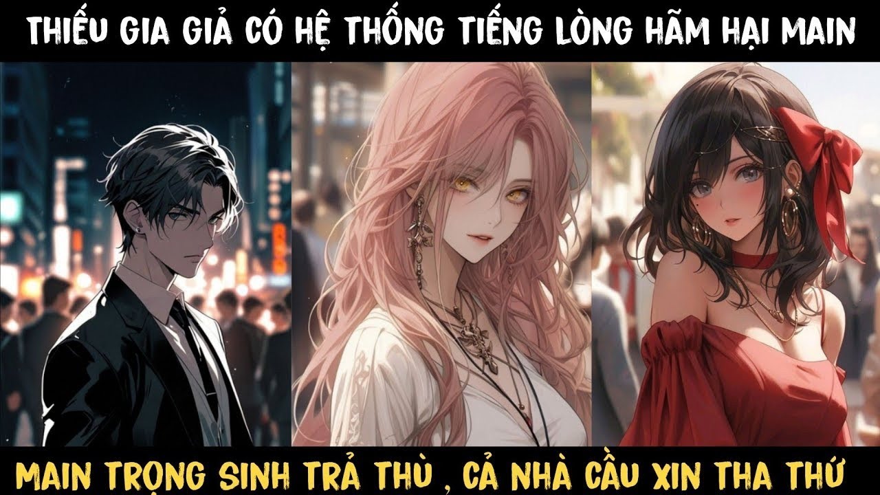 TRỌN BỘ - THIẾU GIA GIẢ CÓ HỆ THỐNG NGHE LÉN TIẾNG LÒNG HÃM HẠI MAIN , MAIN TRỌNG SINH VÀ CÁI KẾT...
