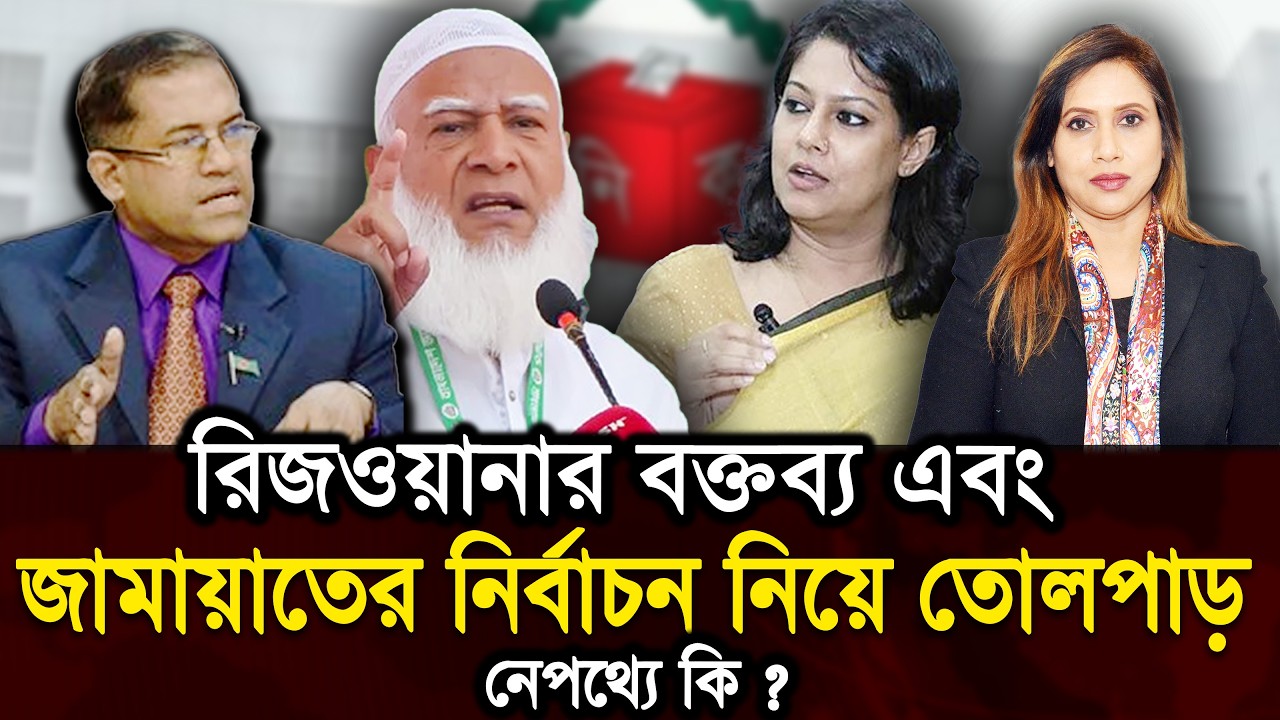 রিজওয়ানার বক্তব্য এবং জামায়াতের নির্বাচন নিয়ে তোলপাড়, নেপথ্যে কি ?