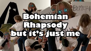 Bohemian Rhapsody but it’s just me