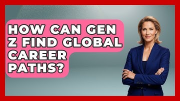 How Can Gen Z Find Global Career Paths? - Gen Z Unfiltered