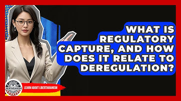 What Is Regulatory Capture, And How Does It Relate To Deregulation? - Learn About Libertarianism