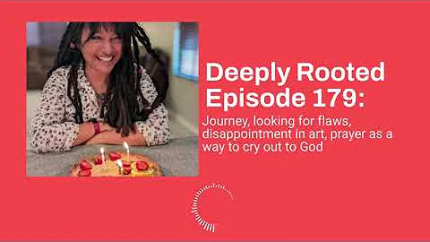 Deeply Rooted Episode 179: Journey, look 4 flaws, disappointment in art, prayer to cry out to God