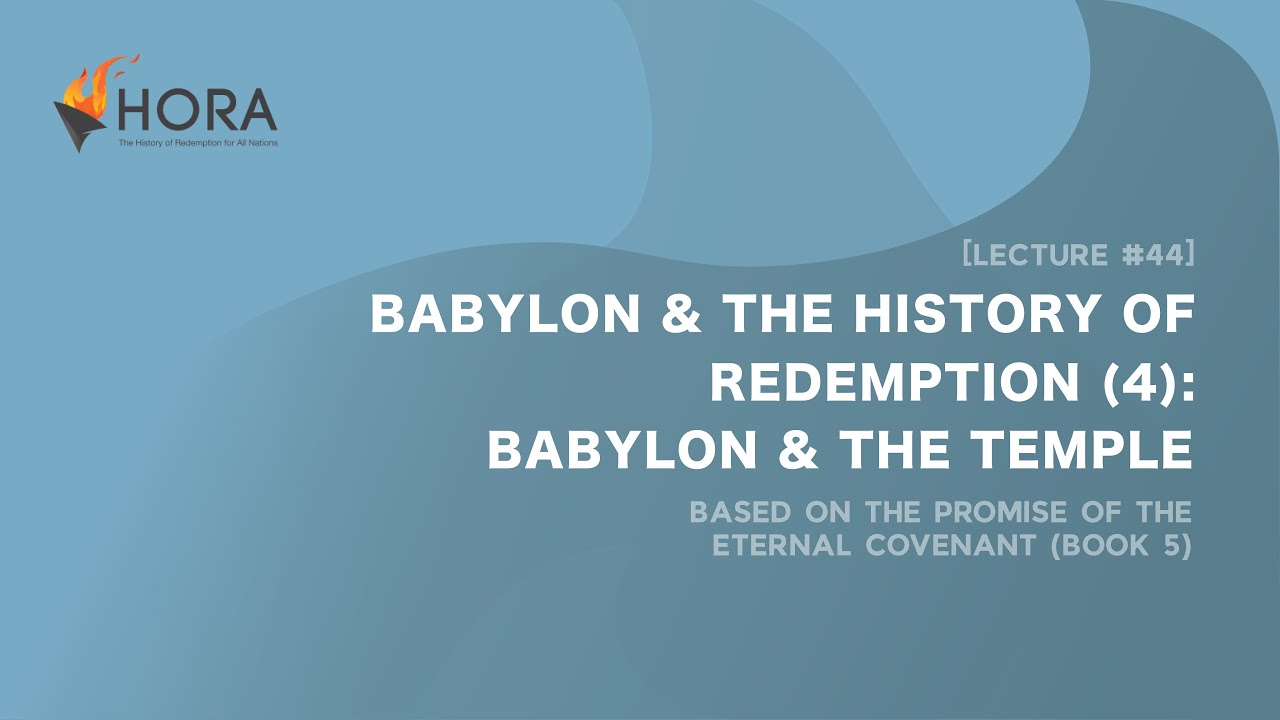 HORA120 Lecture 44: Babylon and the History of Redemption (4) – Babylon and the Temple