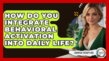 How Do You Integrate Behavioral Activation Into Daily Life? - Cognitive Therapy Hub
