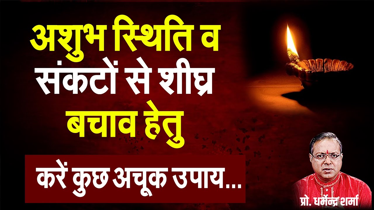 अशुभ स्थिति व संकटों से शीघ्र बचाव हेतु करें कुछ अचूक उपाय Prof. Dharmendra Sharma