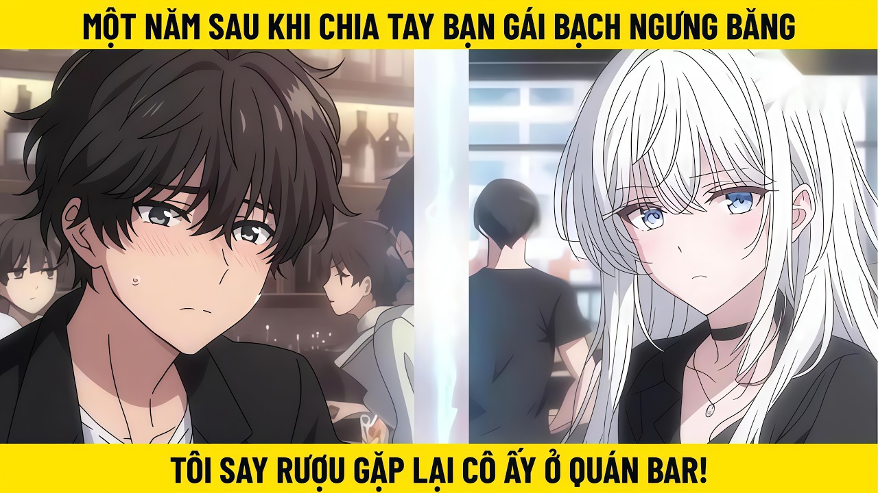 Một Năm Sau Khi Chia Tay Bạn Gái Bạch Ngưng Băng - Tôi Say Rượu Gặp Lại Cô Ấy Ở Quán Bar!