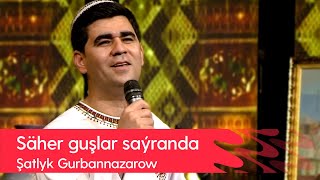 Shatlyk Gurbannazarow - Saher gushlar sayranda | 2022