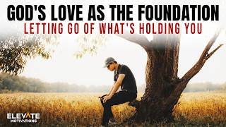 God's Love As The Foundation - Letting Go of What's Holding You | Christian Motivation