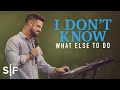I Don't Know What Else To Do | Steven Furtick