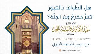 825 هل الطَّواف بالقبور كفرٌ مخرجٌ مِن المِلّة؟ | فضيلة الشيخ عبدالقادر شيبة الحمد رحمه الله