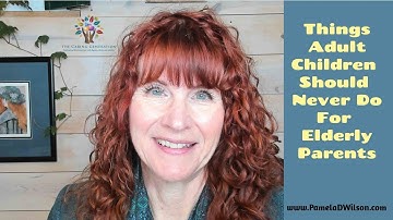 What Adult Children Should Never Do for Aging or Elderly Parents | Family Caregiver Advice and Tips