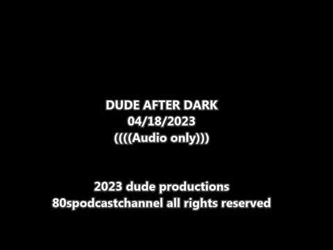 Dude After Dark 04 18 2023