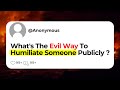 Whats the evil way to humiliate someone publicly 