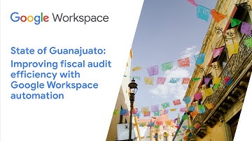 State of Guanajuato: Improving fiscal audit efficiency with Google Workspace automation