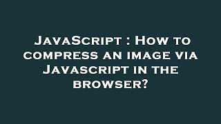 JavaScript : How to compress an image via Javascript in the browser