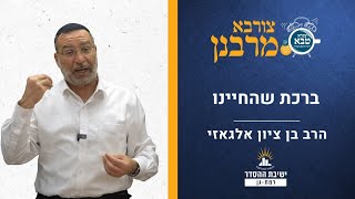 ברכת שהחיינו | צורבא מרבנן צב | הרב בן ציון אלגאזי