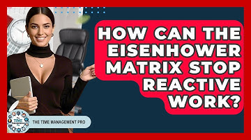 How Can The Eisenhower Matrix Stop Reactive Work? - The Time Management Pro
