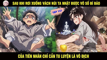 SAU KHI RƠI XUỐNG VÁCH NÚI TA NHẶT ĐƯỢC VÔ SỐ BÍ BẢO CỦA TIÊN NHÂN CHỈ CẦN TU LUYỆN... TẬP 131