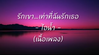 รักเขา…เท่าที่ฉันรักเธอ (เนื้อเพลง) - ไอน้ำ -