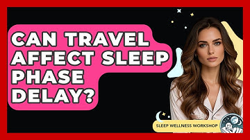 Can Travel Affect Sleep Phase Delay? - Sleep Wellness Workshop