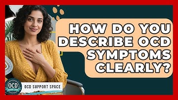 How Do You Describe OCD Symptoms Clearly? - OCD Support Space