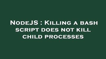 NodeJS : Killing a bash script does not kill child processes