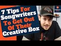 7 TIPS For SONGWRITERS To Get Out Of Their CREATIVE BOX