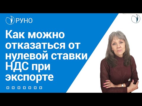 Как можно отказаться от нулевой ставки НДС при экспорте I Ботова Елена. РУНО