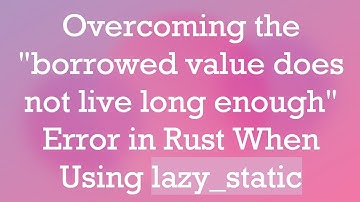 Overcoming the "borrowed value does not live long enough" Error in Rust When Using lazy_static