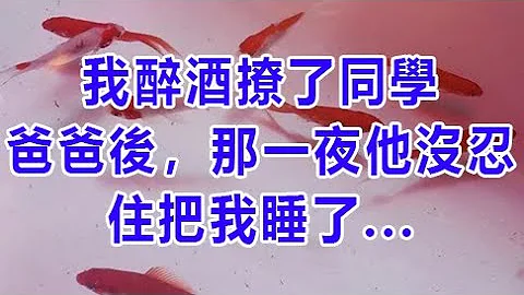 我醉酒撩了同学爸爸后，那一夜他没忍住把我睡了 | 深夜浅读 | wayne调查 | X调查 | 情感故事 | 两性情感 | 外遇 | 幸福人生 | 家庭伦理 - 天天要闻