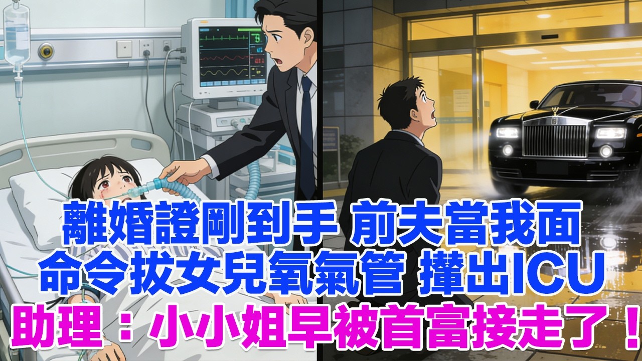 離婚證剛到手 前夫當我面 命令拔女兒氧氣管 攆出ICU助理：小小姐早被首富接走了！#正能量 #故事分享 #生活經驗 #情感